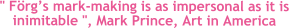 " Frgs mark-making is as impersonal as it is inimitable ", Mark Prince, Art in America